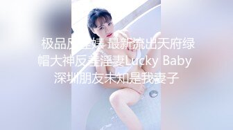 顶级女神高端性爱，推特172九头身无敌大长腿LuckyQL777超淫现场，猫女仆SVIP专属32分钟高清完整版