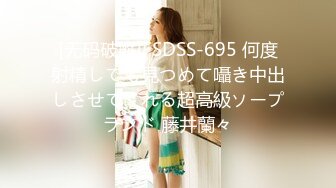 [无码破解]FSDSS-695 何度射精しても見つめて囁き中出しさせてくれる超高級ソープランド 藤井蘭々