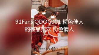 91Fans QDOG001 粉色佳人的極品美穴 粉色情人