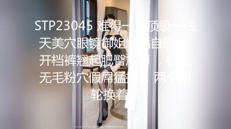 STP23045 难得一见顶级一线天美穴眼镜御姐爆插自慰 ，开档裤翘起肥臀爆菊 ，极品无毛粉穴假屌猛捅 ，两个洞轮换着插