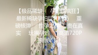 【极品稀缺❤️孕妇也疯狂】最新稀缺孕妇巨乳挤奶❤️重磅核弹❤️性孕之美❤️贵在真实❤️玩操孕妇❤️ 高清720P原版V (8)