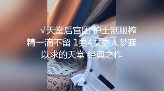 ❤️√天堂后宫团 护士制服榨精一滴不留 1男4女男人梦寐以求的天堂 经典之作