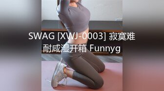 SWAG [XWJ-0003] 寂寞难耐咸湿开箱 Funnyg