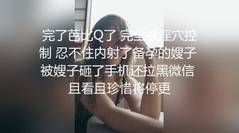 完了芭比Q了 完全被淫穴控制 忍不住内射了备孕的嫂子 被嫂子砸了手机还拉黑微信 且看且珍惜将停更