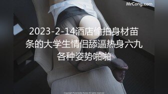 2023-2-14酒店偷拍身材苗条的大学生情侣舔逼热身六九各种姿势啪啪