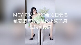 MCY-0080.季妍希.夏日骚浪飨宴.寂寞嫂嫂乱伦小叔子.麻豆映画传媒