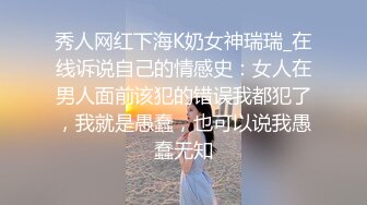 秀人网红下海K奶女神瑞瑞_在线诉说自己的情感史：女人在男人面前该犯的错误我都犯了，我就是愚蠢，也可以说我愚蠢无知