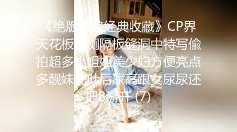 《绝版重磅经典收藏》CP界天花板女厕隔板缝洞中特写偸拍超多小姐姐美少妇方便亮点多靓妹先吐后尿高跟女尿尿还把B掰开 (7)