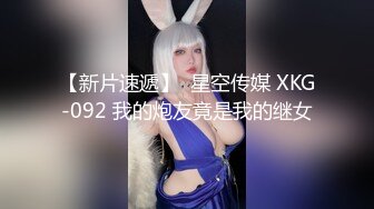 【新片速遞】  星空传媒 XKG-092 我的炮友竟是我的继女