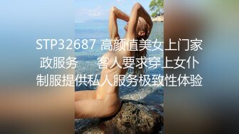 STP32687 高颜值美女上门家政服务❤️客人要求穿上女仆制服提供私人服务极致性体验