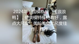 2024年，国模私拍，【浪浪鸭】，健美模特身材真好，露点大尺度，美轮美奂大尺度佳作，推荐