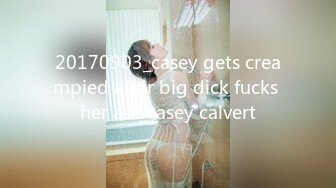 20170903_casey gets creampied after big dick fucks her ass_casey calvert