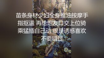 苗条身材少妇全身推油按摩手指抠逼 再给炮友口交上位骑乘猛插自己动 很是诱惑喜欢不要错过