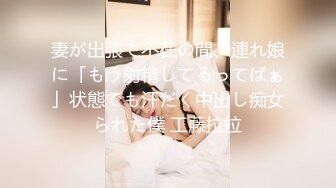 妻が出張で不在の間、連れ娘に「もう射精してるってばぁ」状態でも汗だく中出し痴女られた僕 工藤拉拉