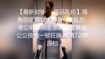 【最新封神❤️极品乱伦】海角惊现痴女大神与公公乱伦-老公前脚刚走 后脚雯雯就被公公按着一顿狂操 高清720P原档