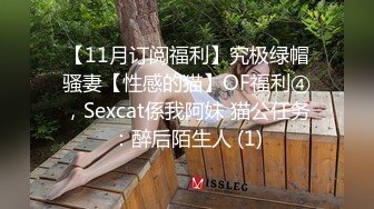 【11月订阅福利】究极绿帽骚妻【性感的猫】OF福利④，Sexcat係我阿妹 猫公任务：醉后陌生人 (1)