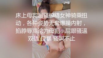 床上母狗超骚榨精女神骑乘扭动，各种姿势无套爆操内射，掐脖辱骂沦为母狗，屁眼骚逼双插 口暴 骚叫不止