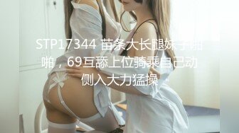 STP17344 苗条大长腿妹子啪啪，69互舔上位骑乘自己动侧入大力猛操