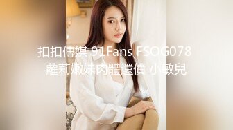 扣扣傳媒 91Fans FSOG078 蘿莉嫩妹肉體還債 小敏兒