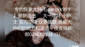 专约良家大神『jaacckk999』最新流出❤️大一学妹 小护士 实习空乘 众多骚婊 羡慕大神的钞能力和渠道，夜夜做新郎02成都学妹 (1)