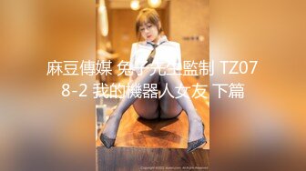 麻豆傳媒 兔子先生監制 TZ078-2 我的機器人女友 下篇