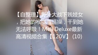 【自整理】野外大战下贱妓女，把她的喉咙当逼操，干到她无法呼吸！Meli Deluxe最新高清视频合集【120V】 (10)