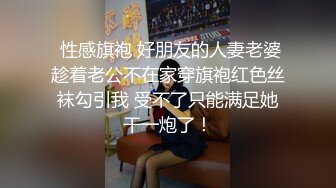  性感旗袍 好朋友的人妻老婆趁着老公不在家穿旗袍红色丝袜勾引我 受不了只能满足她干一炮了！