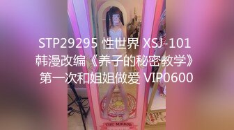 STP29295 性世界 XSJ-101 韩漫改编《养子的秘密教学》第一次和姐姐做爱 VIP0600