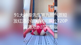 91大神秦先生第九部气质短发红酒小姐短时间露脸720P高清无水印完整版