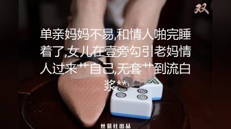 单亲妈妈不易,和情人啪完睡着了,女儿在壹旁勾引老妈情人过来艹自己,无套艹到流白浆**