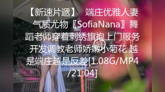 【新速片遞】✅端庄优雅人妻✅气质尤物〖SofiaNana〗舞蹈老师穿着刺绣旗袍上门服务 开发调教老师娇嫩小菊花 越是端庄越是反差[1.08G/MP4/21:04]