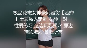 极品花椒女神豪乳骚货【若婵】土豪私人定制 女神一对一性爱练习 这边玩乳揉穴 那边撸管爆射 各取所需