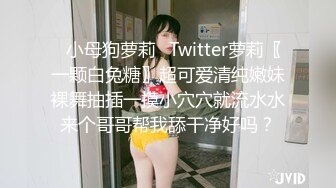 ✿小母狗萝莉✿Twitter萝莉〖一颗白兔糖〗超可爱清纯嫩妹裸舞抽插一摸小穴穴就流水水来个哥哥帮我舔干净好吗？