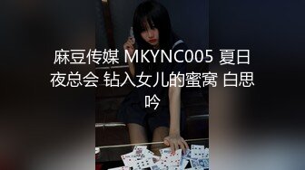 麻豆传媒 MKYNC005 夏日夜总会 钻入女儿的蜜窝 白思吟