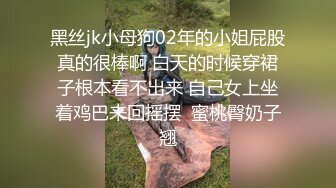 黑丝jk小母狗02年的小姐屁股真的很棒啊 白天的时候穿裙子根本看不出来 自己女上坐着鸡巴来回摇摆  蜜桃臀奶子翘