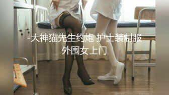 -大神猫先生约炮 护士装制服外围女上门