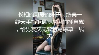  长相的可爱的妹子，绝美一线天手指抠逼，来回抽插自慰，给男友交无套特写爆草一线天