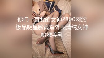 你们一直要的女神2800网约极品明星脸高端外围清纯女神粉嫩美乳