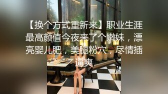 【换个方式重新来】职业生涯最高颜值今夜来了个嫩妹，漂亮婴儿肥，美腿粉穴，尽情插逼爽