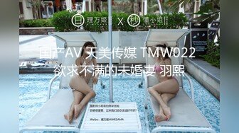 国产AV 天美传媒 TMW022 欲求不满的未婚妻 羽熙