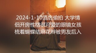 2024-1-10酒店偷拍 大学情侣开房性格很可爱的眼镜女孩梳着蝴蝶结麻花辫被男友后入