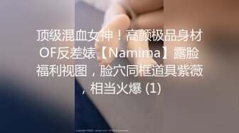 顶级混血女神！高颜极品身材OF反差婊【Namima】露脸福利视图，脸穴同框道具紫薇，相当火爆 (1)