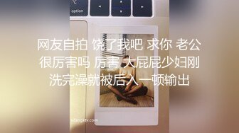 网友自拍 饶了我吧 求你 老公很厉害吗 厉害 大屁屁少妇刚洗完澡就被后入一顿输出