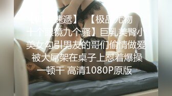 【新片速遞】  【极品尤物❤️十个眼镜九个骚】巨乳美臀小美女勾引男友的哥们偷情做爱 被大屌架在桌子上怼着爆操一顿干 高清1080P原版 