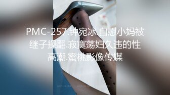 PMC-257.钟宛冰.自慰小妈被继子操翻.寂寞荡妇久违的性高潮.蜜桃影像传媒