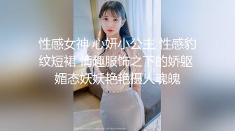 性感女神 心妍小公主 性感豹纹短裙 情趣服饰之下的娇躯 媚态妖妖艳艳摄人魂魄