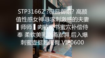 STP31662 ?极品御姐? 高颜值性感女神寻求刺激感的夫妻▌师师 ▌肉欲秘书蜜穴补偿侍奉 柔软美乳汹涌澎湃 后入爆刺蜜壶挺翘淫臀 VIP0600