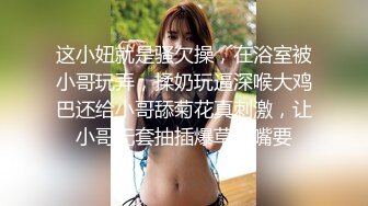 这小妞就是骚欠操，在浴室被小哥玩弄，揉奶玩逼深喉大鸡巴还给小哥舔菊花真刺激，让小哥无套抽插爆草射嘴要