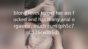 blond loves to get her ass fucked and has many anal orgasms . much cum (ph5c70526ce0b5d)