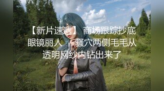 【新片速遞】 商场跟踪抄底眼镜丽人❤️骚穴两侧毛毛从透明网纱内钻出来了